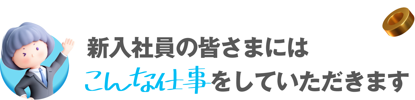 新入社員の皆様にはこんな仕事をしていただきます