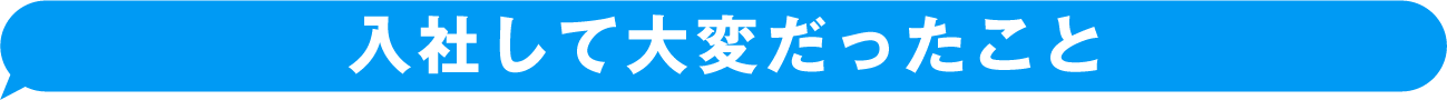 入社して大変だったこと