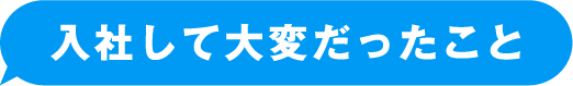 入社して大変だったこと